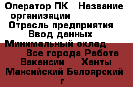 Оператор ПК › Название организации ­ Don-Profi › Отрасль предприятия ­ Ввод данных › Минимальный оклад ­ 16 000 - Все города Работа » Вакансии   . Ханты-Мансийский,Белоярский г.